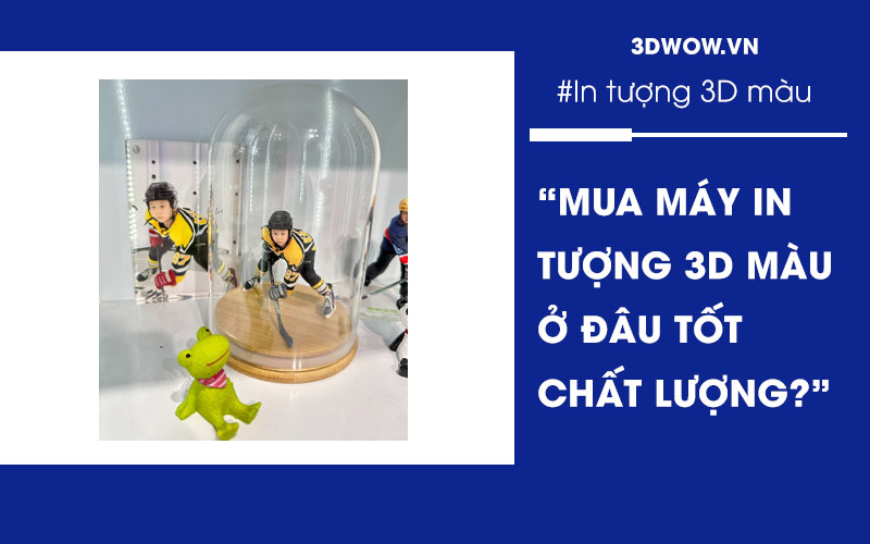 Mua máy in tượng 3D màu giống mẫu ở đâu tốt?